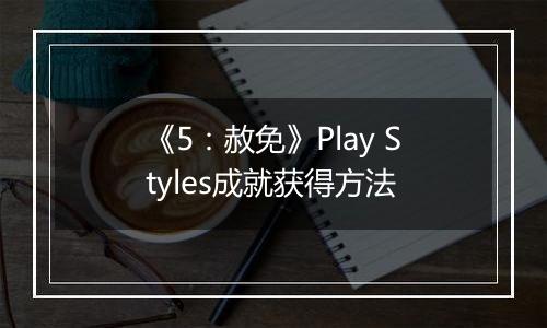 《5：赦免》Play Styles成就获得方法