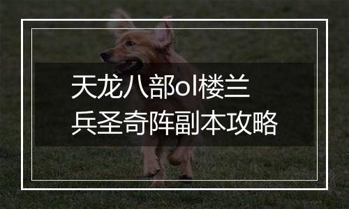 天龙八部ol楼兰兵圣奇阵副本攻略