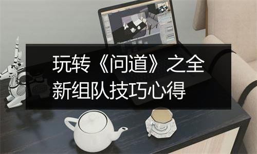 玩转《问道》之全新组队技巧心得