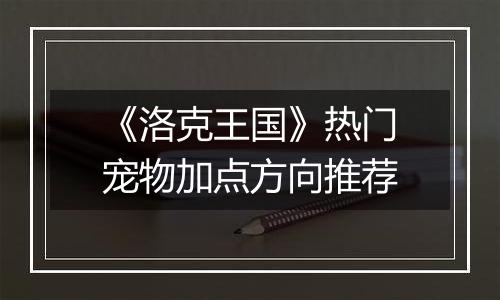 《洛克王国》热门宠物加点方向推荐