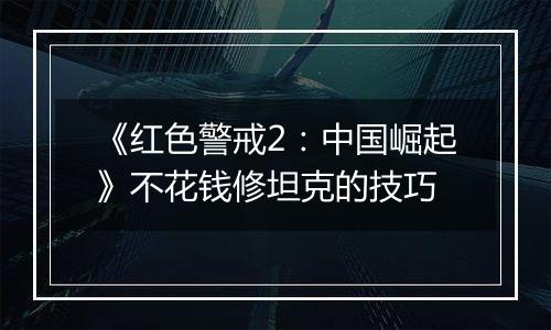 《红色警戒2：中国崛起》不花钱修坦克的技巧