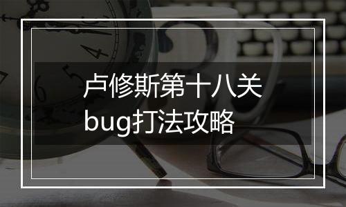 卢修斯第十八关bug打法攻略