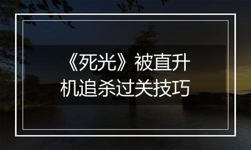 《死光》被直升机追杀过关技巧