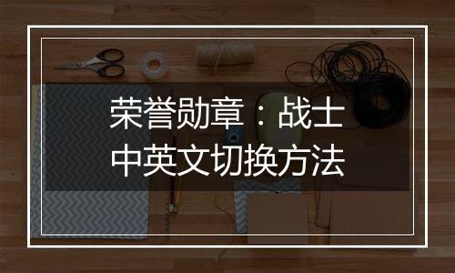 荣誉勋章：战士中英文切换方法