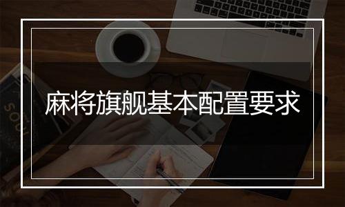 麻将旗舰基本配置要求