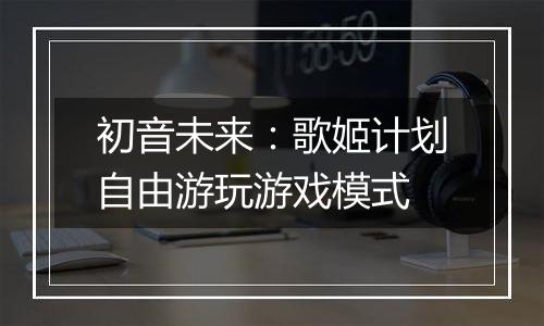 初音未来：歌姬计划自由游玩游戏模式