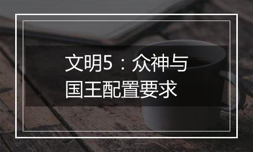 文明5：众神与国王配置要求