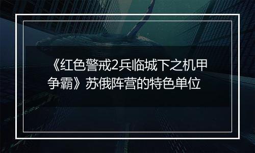 《红色警戒2兵临城下之机甲争霸》苏俄阵营的特色单位