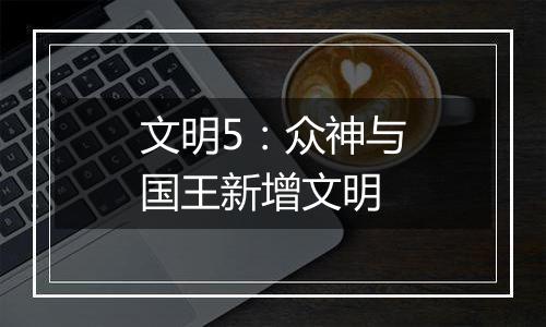 文明5：众神与国王新增文明