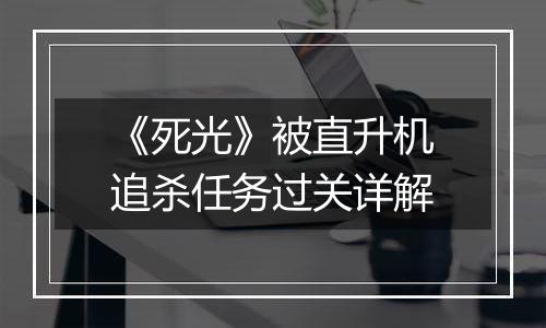《死光》被直升机追杀任务过关详解