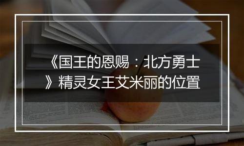 《国王的恩赐：北方勇士》精灵女王艾米丽的位置