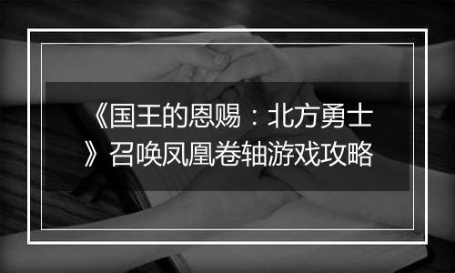 《国王的恩赐：北方勇士》召唤凤凰卷轴游戏攻略