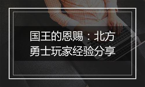 国王的恩赐：北方勇士玩家经验分享