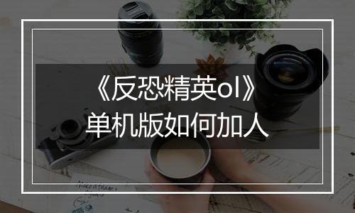 《反恐精英ol》单机版如何加人