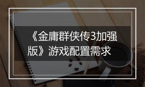 《金庸群侠传3加强版》游戏配置需求