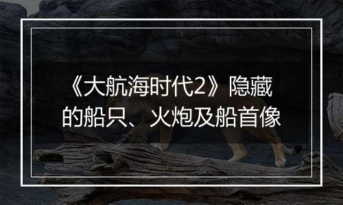 《大航海时代2》隐藏的船只、火炮及船首像