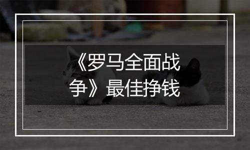 《罗马全面战争》最佳挣钱