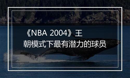 《NBA 2004》王朝模式下最有潜力的球员