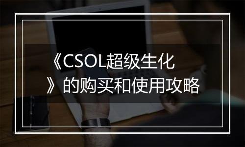《CSOL超级生化》的购买和使用攻略
