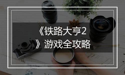 《铁路大亨2》游戏全攻略