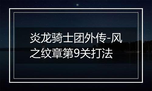 炎龙骑士团外传-风之纹章第9关打法