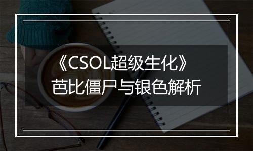 《CSOL超级生化》芭比僵尸与银色解析