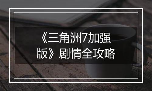 《三角洲7加强版》剧情全攻略