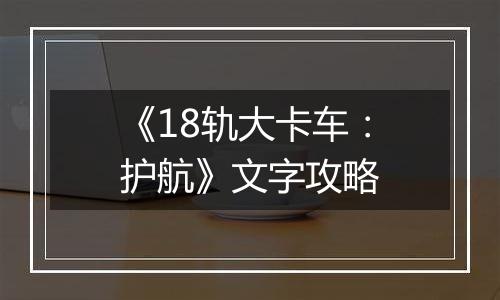 《18轨大卡车：护航》文字攻略