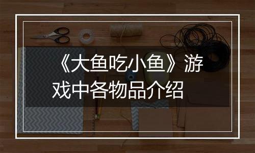 《大鱼吃小鱼》游戏中各物品介绍