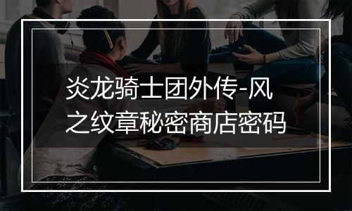炎龙骑士团外传-风之纹章秘密商店密码