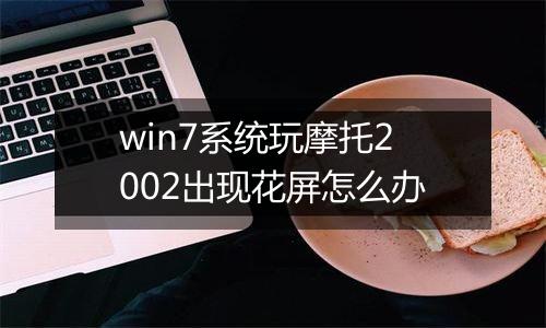 win7系统玩摩托2002出现花屏怎么办
