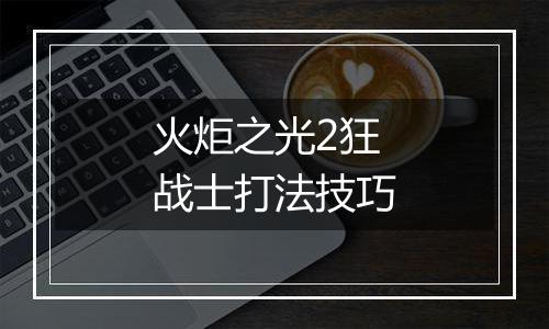 火炬之光2狂战士打法技巧