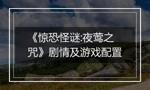 《惊恐怪谜:夜莺之咒》剧情及游戏配置