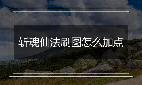 斩魂仙法刷图怎么加点