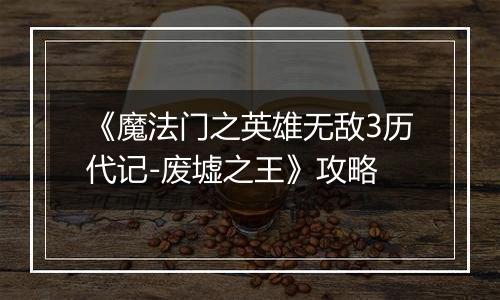 《魔法门之英雄无敌3历代记-废墟之王》攻略