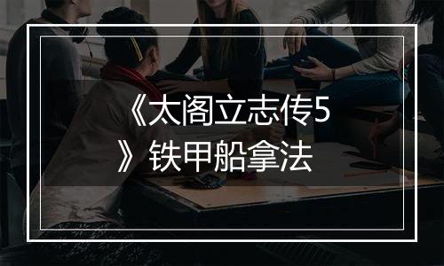 《太阁立志传5》铁甲船拿法