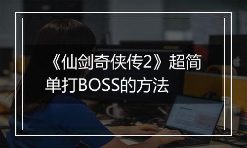 《仙剑奇侠传2》超简单打BOSS的方法
