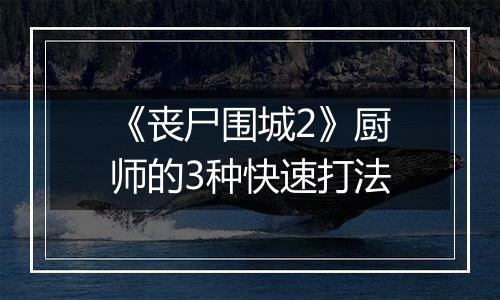 《丧尸围城2》厨师的3种快速打法