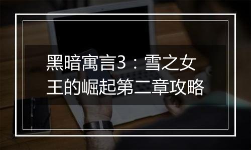 黑暗寓言3：雪之女王的崛起第二章攻略