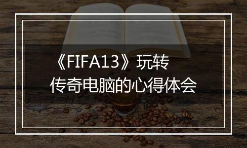 《FIFA13》玩转传奇电脑的心得体会