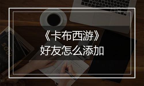 《卡布西游》好友怎么添加