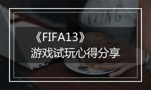 《FIFA13》游戏试玩心得分享