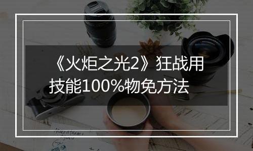 《火炬之光2》狂战用技能100%物免方法