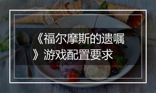 《福尔摩斯的遗嘱》游戏配置要求