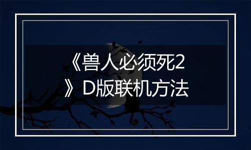 《兽人必须死2》D版联机方法