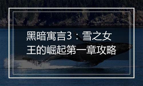 黑暗寓言3：雪之女王的崛起第一章攻略