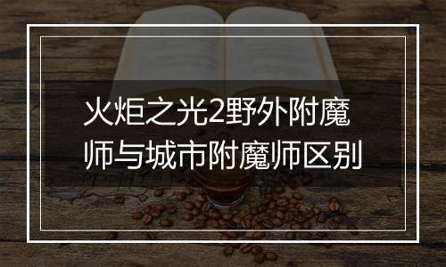 火炬之光2野外附魔师与城市附魔师区别
