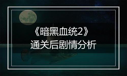 《暗黑血统2》通关后剧情分析