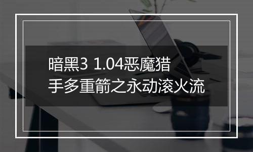 暗黑3 1.04恶魔猎手多重箭之永动滚火流