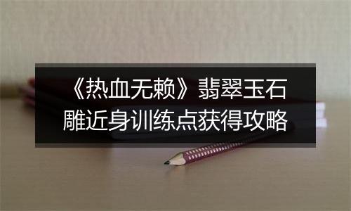 《热血无赖》翡翠玉石雕近身训练点获得攻略